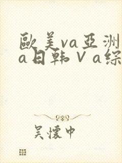 欧美va亚洲va日韩∨a综合色