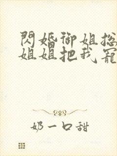 闪婚御姐总裁,姐姐把我宠上天