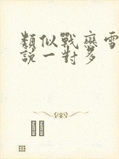 类似战恋雪的小说一对多