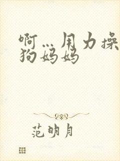 啊…用力操骚母狗妈妈