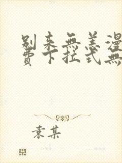 别来无恙漫画免费下拉式无敌漫画