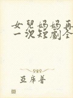 女儿妈妈再爱你一次短剧全集