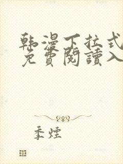 韩漫下拉式漫画免费阅读入口