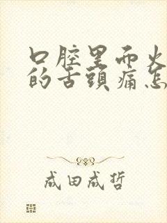 口腔里面火辣辣的舌头痛怎么回事