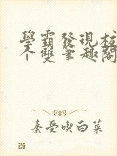 学霸发现校霸是个双笔趣阁