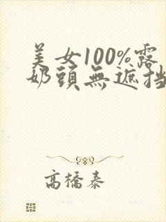 美女100%露奶头无遮挡免费