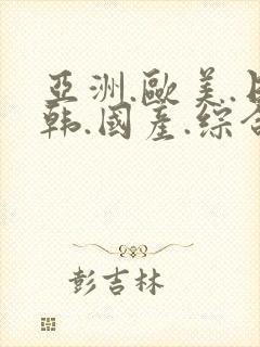 亚洲.欧美.日韩.国产.综合