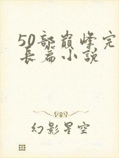 50部巅峰完结长篇小说