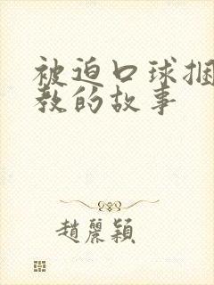 被迫口球捆绑调教的故事