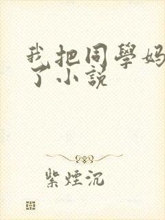 我把同学妈妈操了小说