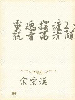 灵魂摆渡2免费观看高清随意看