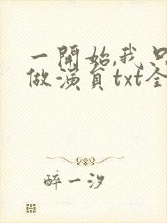 一开始,我只想做演员txt全文下载