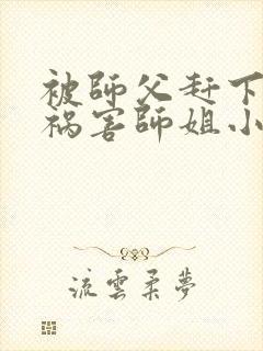 被师父赶下山去祸害师姐小说有声免费阅读