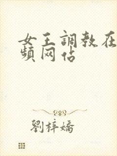 女王调教在线视频网站