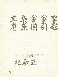 耳朵翁翁响是什么原因引起的