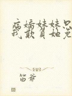 病娇妹妹只想让我欺负她免费阅读