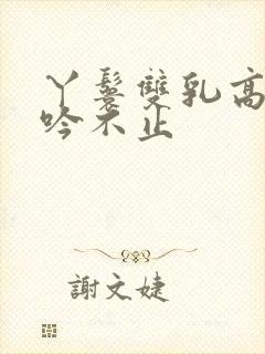 丫鬟双乳高耸呻吟不止