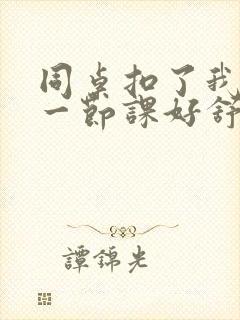 同桌扣了我下面一节课好舒服封面