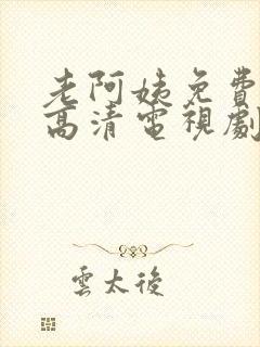 老阿姨免费完整高清电视剧在线播放下载