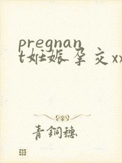 pregnant妊娠孕交xxⅹⅹ