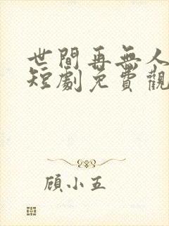 世间再无人似我短剧免费观看