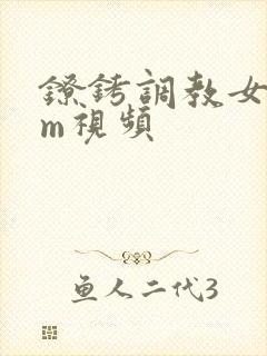 镣铐调教女犯sm视频