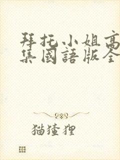 拜托小姐高清全集国语版全集