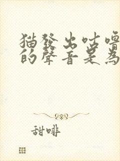 猫发出咕噜咕噜的声音是为什么