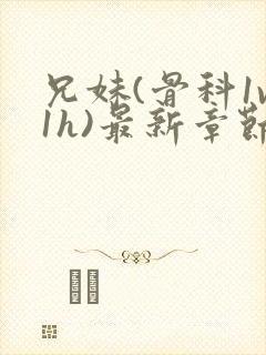 兄妹(骨科1v1h)最新章节_兄妹(骨科封面