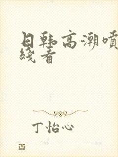 日韩高潮喷水在线看