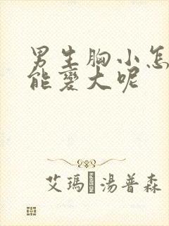 男生胸小怎么办能变大呢