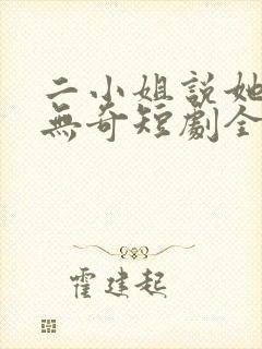 二小姐说她平平无奇短剧全集