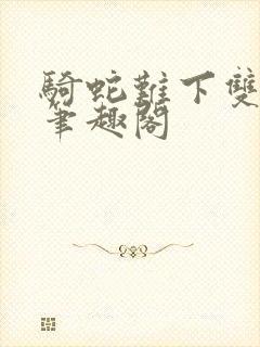 骑蛇难下双金银笔趣阁