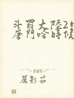 斗罗大陆2绝世唐门啥时候更新