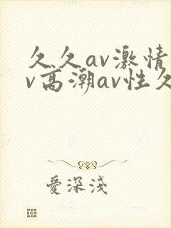 久久av激情av高潮av性久久久