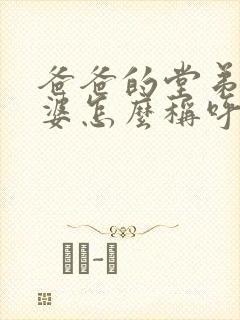 爸爸的堂弟的老婆怎么称呼