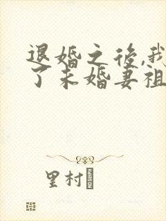 退婚之后,我娶了未婚妻祖宗全书