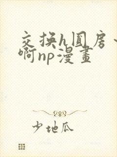 交换h圆房～嗯啊np漫画