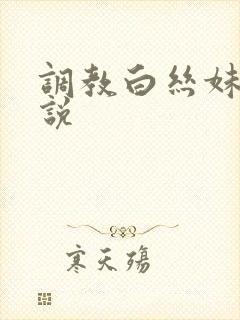 调教白丝妹妹小说