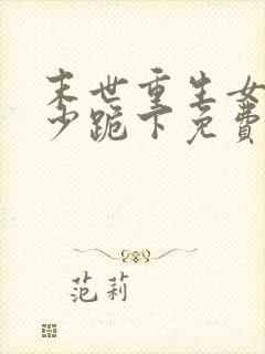 末世重生女王帝少跪下免费阅读