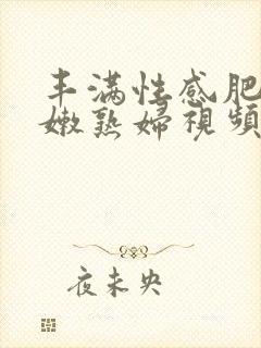 丰满性感肥臀白嫩熟妇视频