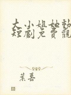 大小姐她动心了短剧免费观看