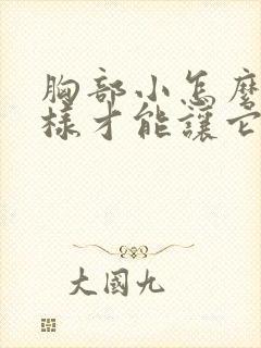 胸部小怎么办怎样才能让它变大