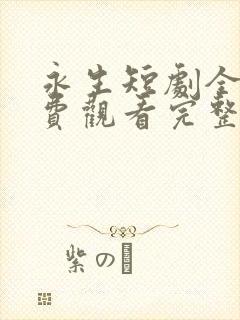 永生短剧全集免费观看完整版