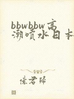bbwbbw高潮喷水日本少妇自