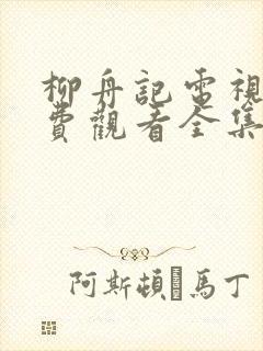 柳舟记电视剧免费观看全集软件大全