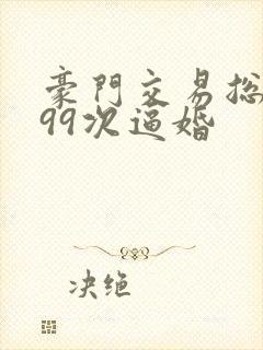 豪门交易总裁的99次逼婚