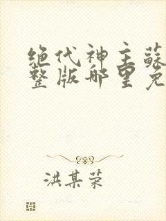 绝代神主苏莫完整版哪里免费看