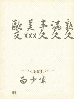 欧美丰满熟妇猛交xxx久久久