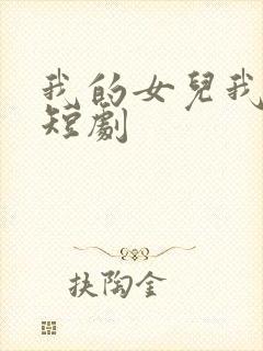 我的女儿我来宠短剧